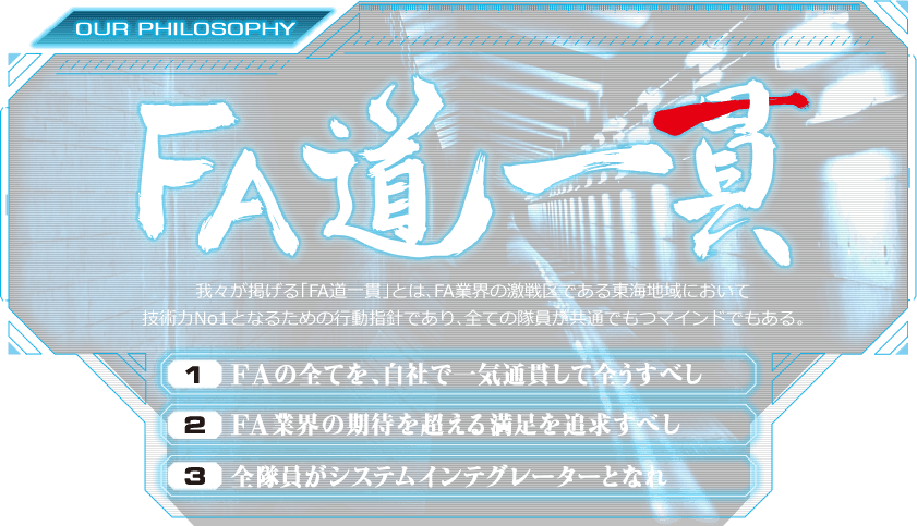 FA道一貫【1.FA化の全てを、自社で一気通貫して全うすべし】【2.FA業界の期待を超える、満足を追求すべし】【3.全隊員がシステムインテグレーターとなれ】